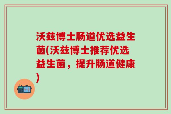 沃兹博士肠道优选益生菌(沃兹博士推荐优选益生菌，提升肠道健康)