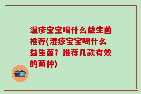 宝宝喝什么益生菌推荐(宝宝喝什么益生菌？推荐几款有效的菌种)