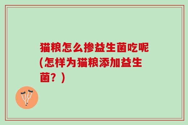 猫粮怎么掺益生菌吃呢(怎样为猫粮添加益生菌？)