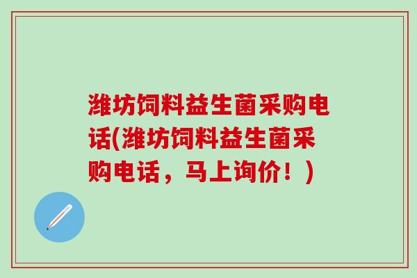 潍坊饲料益生菌采购电话(潍坊饲料益生菌采购电话，马上询价！)