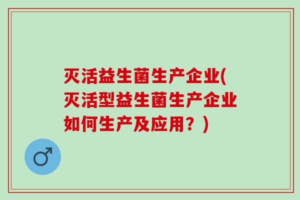 灭活益生菌生产企业(灭活型益生菌生产企业如何生产及应用？)