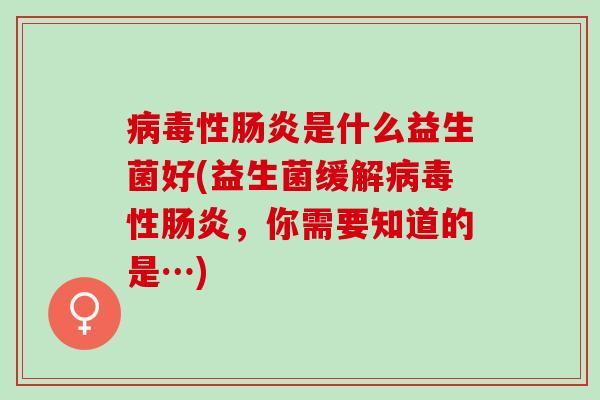 病毒性肠炎是什么益生菌好(益生菌缓解病毒性肠炎，你需要知道的是…)
