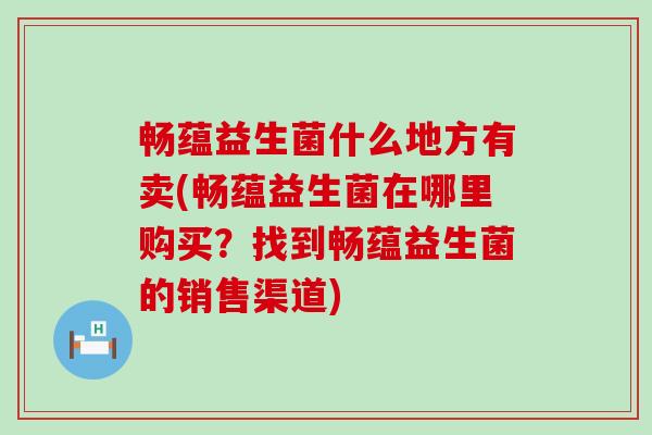 畅蕴益生菌什么地方有卖(畅蕴益生菌在哪里购买?找到畅蕴益生菌的销售渠道) 畅蕴益生菌什么地方有卖(畅蕴益生菌在哪里购买?找到畅蕴益生菌的销售渠道)
