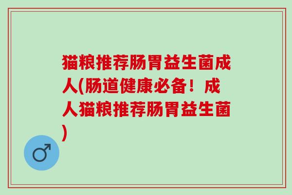猫粮推荐肠胃益生菌成人(肠道健康必备！成人猫粮推荐肠胃益生菌)