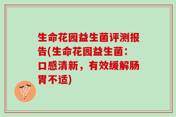 生命花园益生菌评测报告(生命花园益生菌：口感清新，有效缓解肠胃不适)