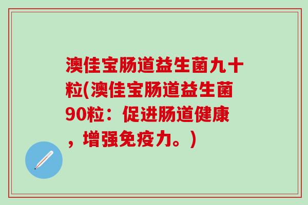 澳佳宝肠道益生菌九十粒(澳佳宝肠道益生菌90粒：促进肠道健康，增强免疫力。)