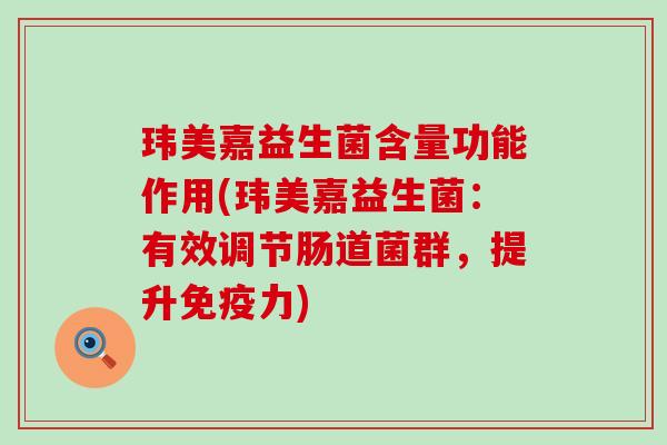玮美嘉益生菌含量功能作用(玮美嘉益生菌：有效调节肠道菌群，提升免疫力)