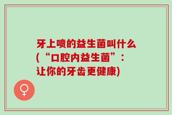牙上喷的益生菌叫什么(“口腔内益生菌”：让你的牙齿更健康)