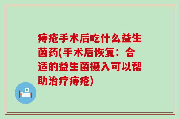 痔疮手术后吃什么益生菌药(手术后恢复：合适的益生菌摄入可以帮助治疗痔疮)