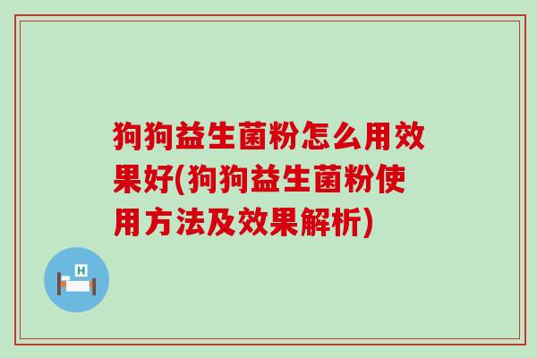 狗狗益生菌粉怎么用效果好(狗狗益生菌粉使用方法及效果解析)