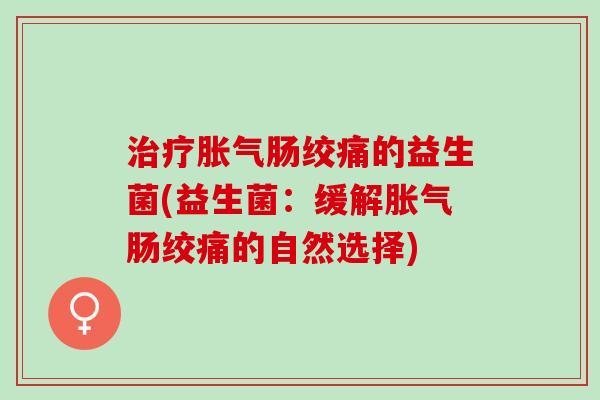 治疗胀气肠绞痛的益生菌(益生菌：缓解胀气肠绞痛的自然选择)
