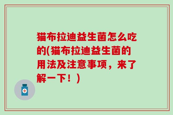 猫布拉迪益生菌怎么吃的(猫布拉迪益生菌的用法及注意事项，来了解一下！)