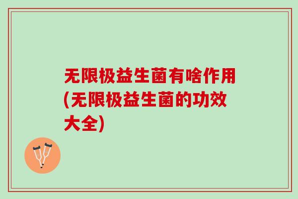 无限极益生菌有啥作用(无限极益生菌的功效大全)