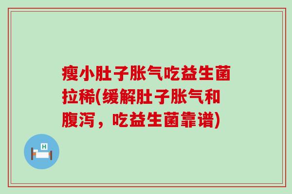 瘦小肚子胀气吃益生菌拉稀(缓解肚子胀气和腹泻，吃益生菌靠谱)