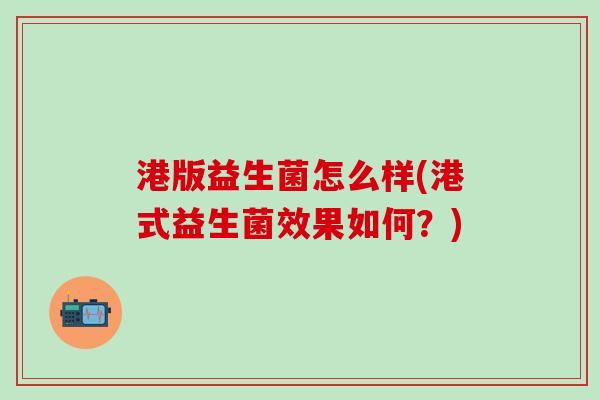 港版益生菌怎么样(港式益生菌效果如何？)