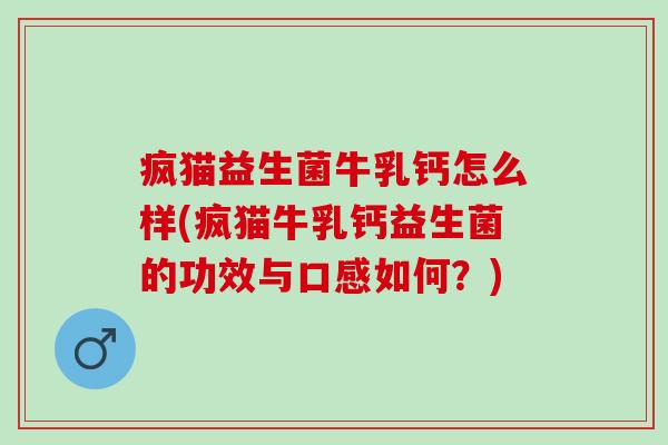 疯猫益生菌牛乳钙怎么样(疯猫牛乳钙益生菌的功效与口感如何？)