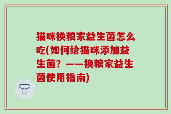 猫咪换粮家益生菌怎么吃(如何给猫咪添加益生菌？——换粮家益生菌使用指南)