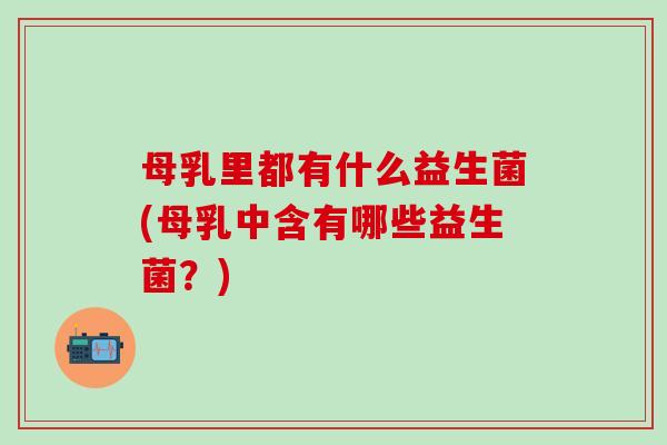 母乳里都有什么益生菌(母乳中含有哪些益生菌？)