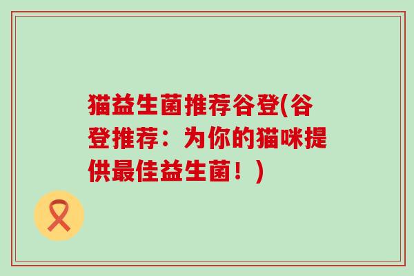 猫益生菌推荐谷登(谷登推荐：为你的猫咪提供最佳益生菌！)