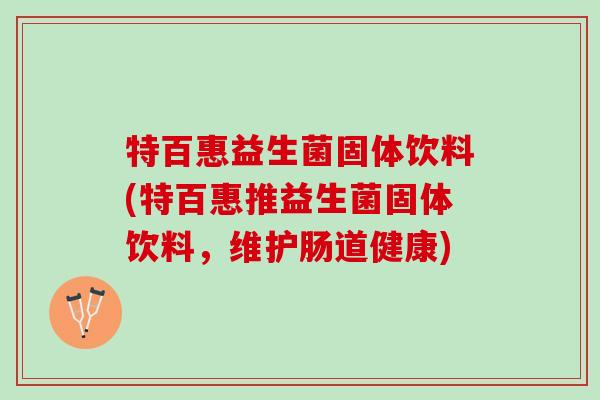特百惠益生菌固体饮料(特百惠推益生菌固体饮料，维护肠道健康)
