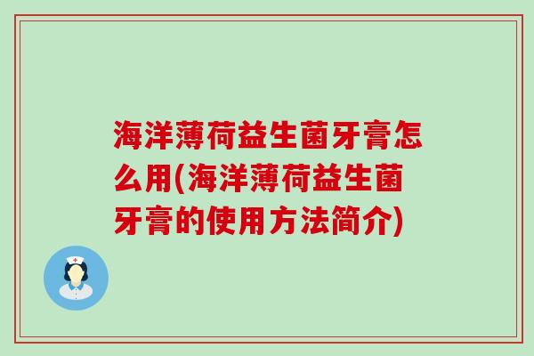 海洋薄荷益生菌牙膏怎么用(海洋薄荷益生菌牙膏的使用方法简介)