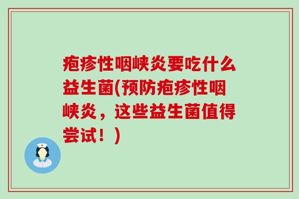 疱疹性咽峡炎要吃什么益生菌(预防疱疹性咽峡炎，这些益生菌值得尝试！)