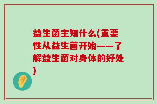 益生菌主知什么(重要性从益生菌开始——了解益生菌对身体的好处)