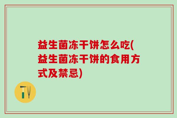 益生菌冻干饼怎么吃(益生菌冻干饼的食用方式及禁忌)