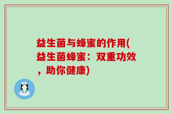 益生菌与蜂蜜的作用(益生菌蜂蜜：双重功效，助你健康)