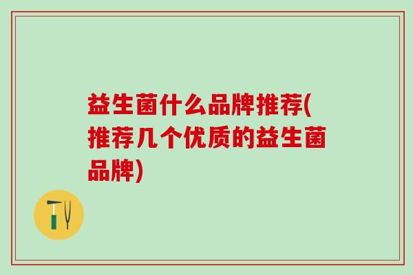 益生菌什么品牌推荐(推荐几个优质的益生菌品牌)
