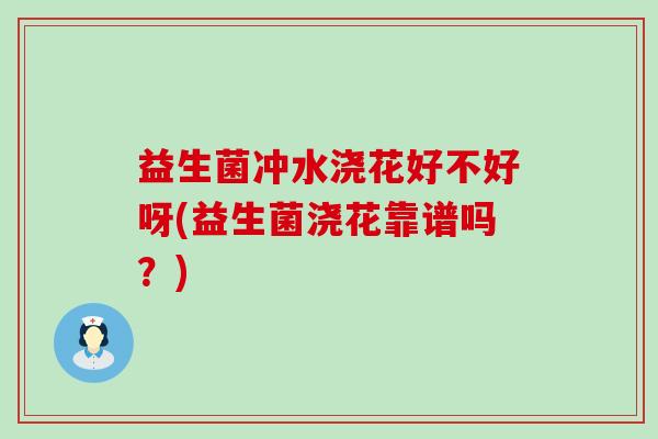 益生菌冲水浇花好不好呀(益生菌浇花靠谱吗？)
