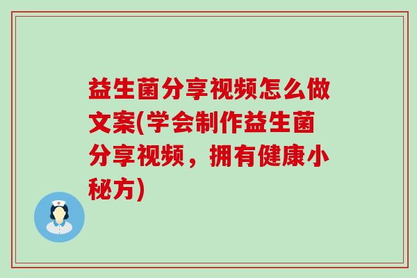 益生菌分享视频怎么做文案(学会制作益生菌分享视频，拥有健康小秘方)