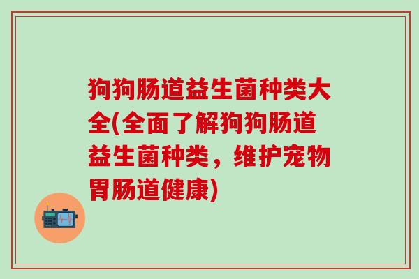 狗狗肠道益生菌种类大全(全面了解狗狗肠道益生菌种类，维护宠物胃肠道健康)