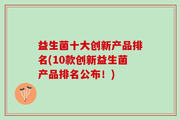 益生菌十大创新产品排名(10款创新益生菌产品排名公布！)