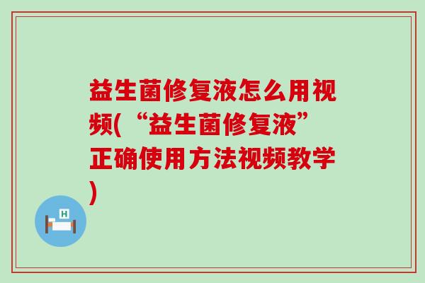 益生菌修复液怎么用视频(“益生菌修复液”正确使用方法视频教学)