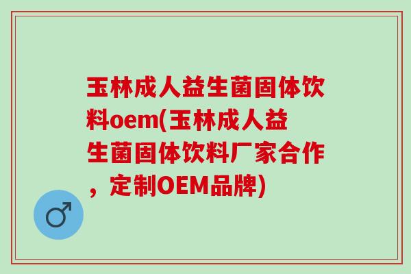 玉林成人益生菌固体饮料oem(玉林成人益生菌固体饮料厂家合作，定制OEM品牌)