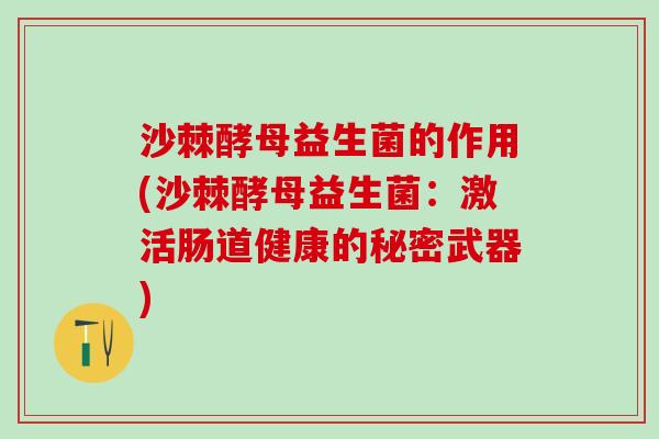 沙棘酵母益生菌的作用(沙棘酵母益生菌：激活肠道健康的秘密武器)