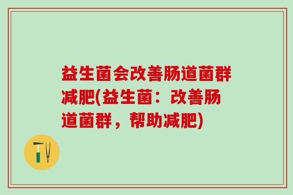 益生菌会改善肠道菌群减肥(益生菌：改善肠道菌群，帮助减肥)