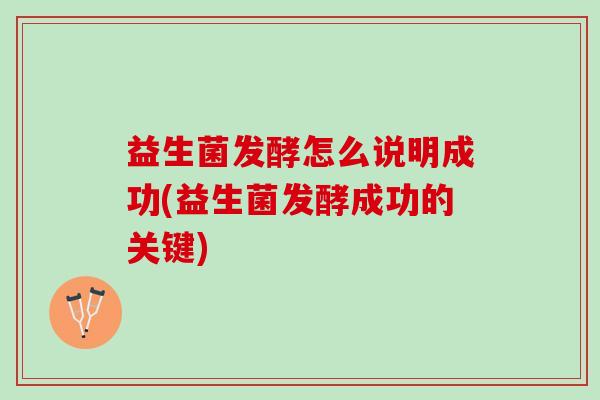 益生菌发酵怎么说明成功(益生菌发酵成功的关键)