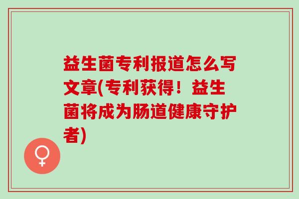 益生菌专利报道怎么写文章(专利获得！益生菌将成为肠道健康守护者)