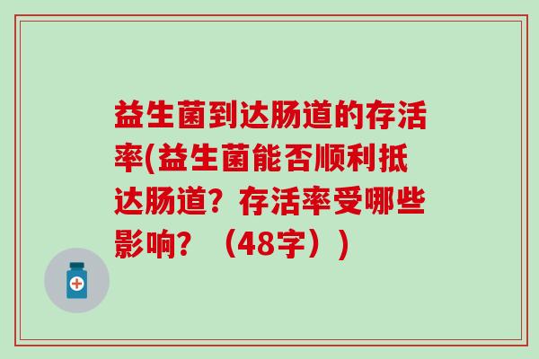 益生菌到达肠道的存活率(益生菌能否顺利抵达肠道？存活率受哪些影响？（48字）)