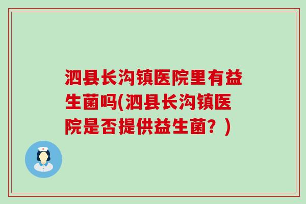 泗县长沟镇医院里有益生菌吗(泗县长沟镇医院是否提供益生菌?) 泗县长沟镇医院里有益生菌吗(泗县长沟镇医院是否提供益生菌?)