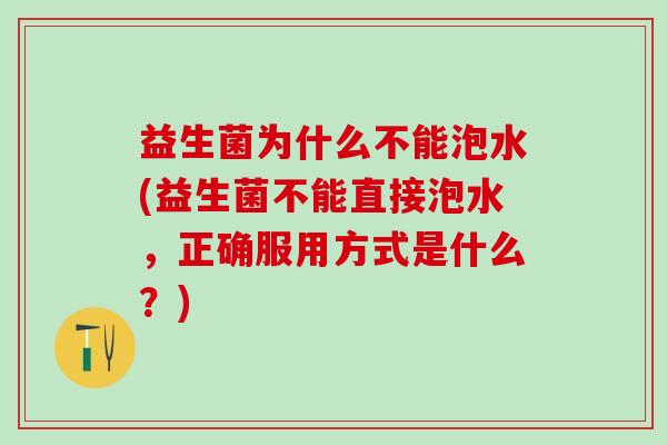 益生菌为什么不能泡水(益生菌不能直接泡水，正确服用方式是什么？)