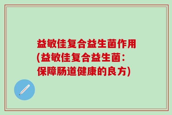 益敏佳复合益生菌作用(益敏佳复合益生菌：保障肠道健康的良方)