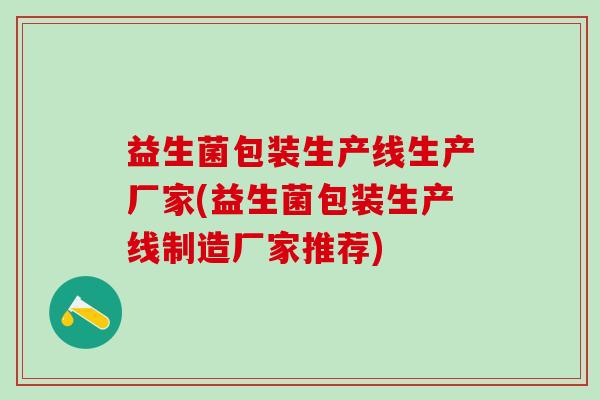 益生菌包装生产线生产厂家(益生菌包装生产线制造厂家推荐)