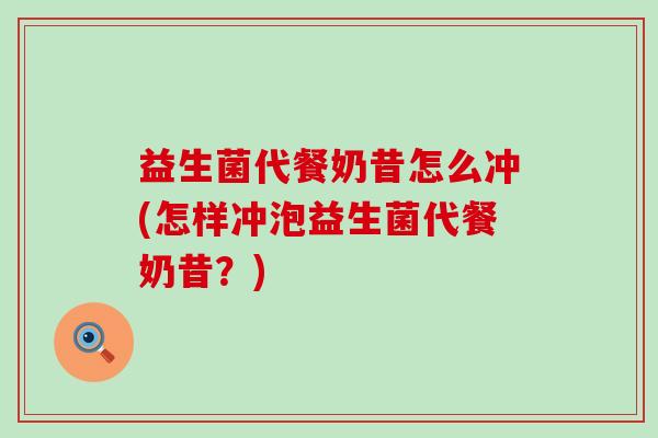 益生菌代餐奶昔怎么冲(怎样冲泡益生菌代餐奶昔？)