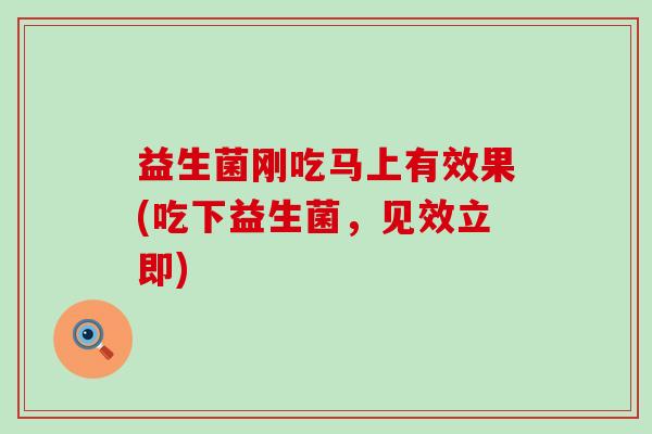 益生菌刚吃马上有效果(吃下益生菌，见效立即)