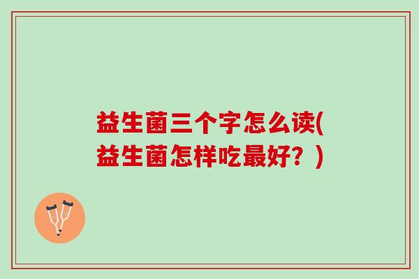 益生菌三个字怎么读(益生菌怎样吃最好？)