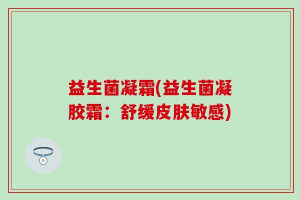 益生菌凝霜(益生菌凝胶霜：舒缓敏感)