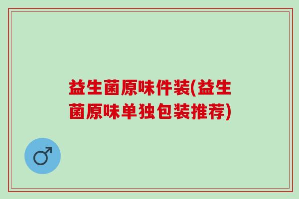 益生菌原味件装(益生菌原味单独包装推荐)